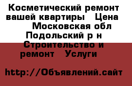 Косметический ремонт вашей квартиры › Цена ­ 250 - Московская обл., Подольский р-н Строительство и ремонт » Услуги   